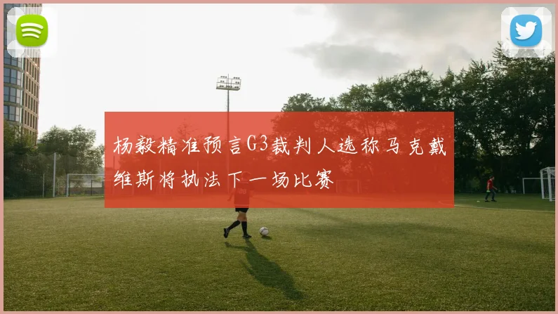 杨毅精准预言G3裁判人选称马克戴维斯将执法下一场比赛