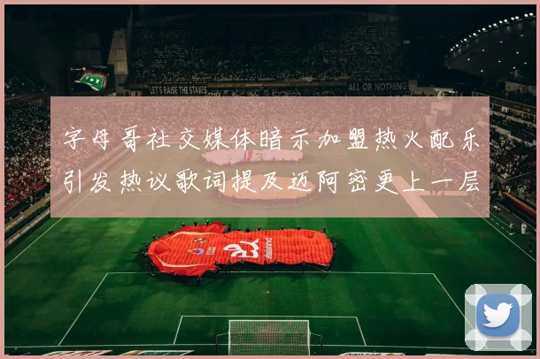 字母哥社交媒体暗示加盟热火配乐引发热议歌词提及迈阿密更上一层楼
