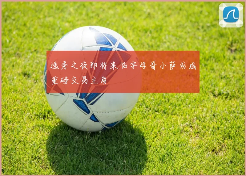 选秀之夜即将来临字母哥小萨或成重磅交易主角