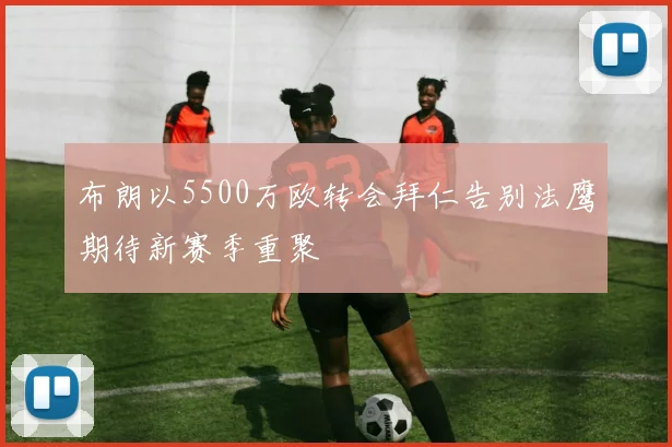 布朗以5500万欧转会拜仁告别法鹰期待新赛季重聚