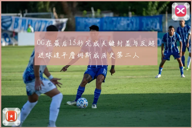 OG在最后15秒完成关键封盖与反超进球追平詹姆斯成历史第二人