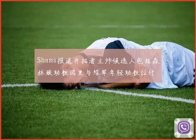 Shams报道开拓者主帅候选人包括森林狼助教诺里与绿军年轻助教拉什布鲁克